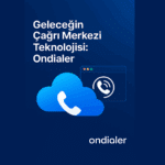 Ondialer | Geleceğin Çağrı Merkezi Teknolojisi: Ondialer